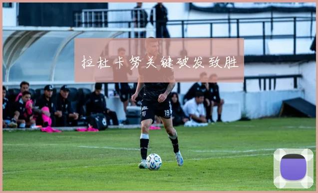 拉杜卡努关键破发致胜