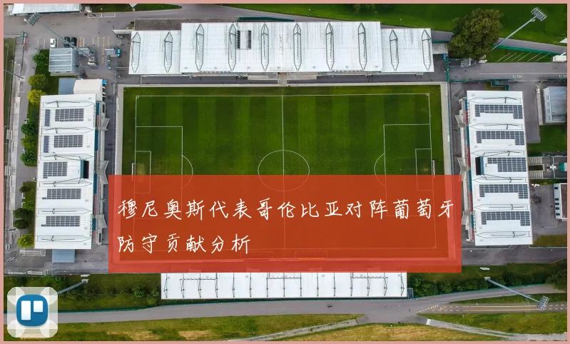 穆尼奥斯代表哥伦比亚对阵葡萄牙防守贡献分析