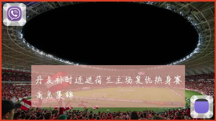 丹麦补时连进荷兰主场复仇热身赛高光集锦