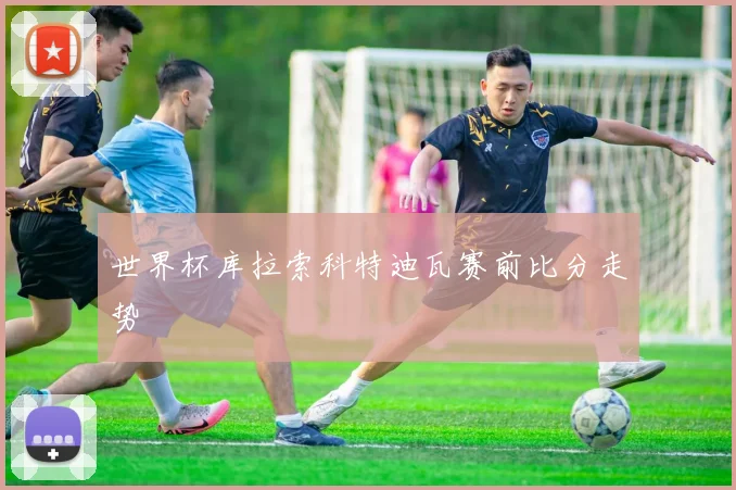 世界杯库拉索科特迪瓦赛前比分走势