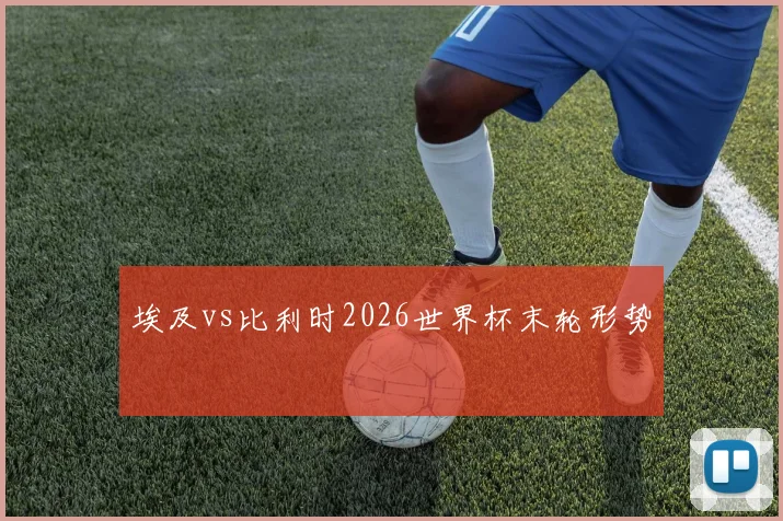 埃及vs比利时2026世界杯末轮形势