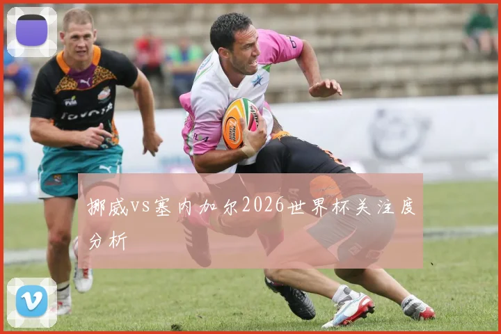 挪威vs塞内加尔2026世界杯关注度分析