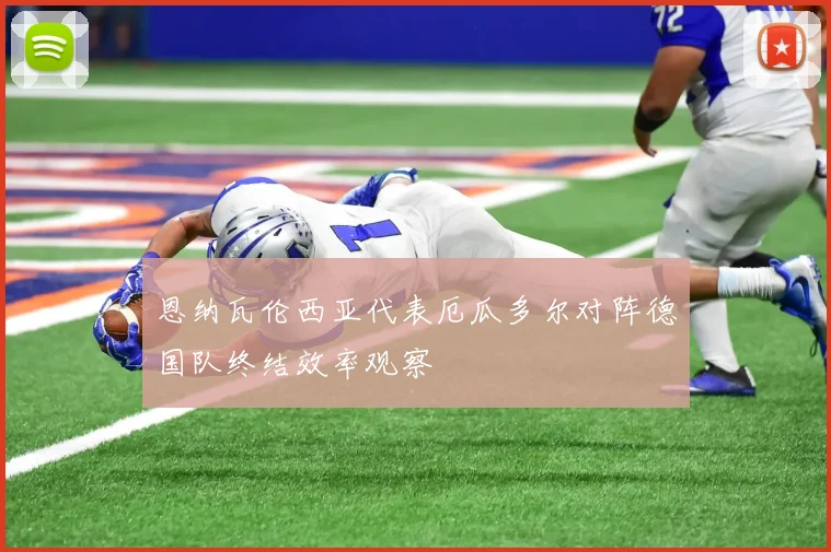 恩纳瓦伦西亚代表厄瓜多尔对阵德国队终结效率观察