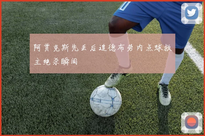 阿贾克斯先丢后追德布劳内点球救主绝杀瞬间