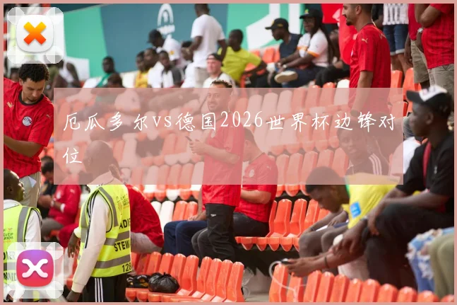 厄瓜多尔vs德国2026世界杯边锋对位