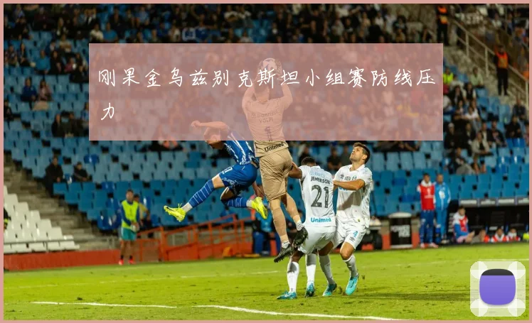 刚果金乌兹别克斯坦小组赛防线压力