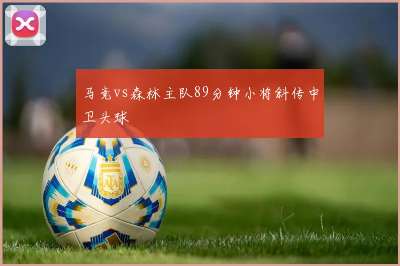 马竞vs森林主队89分钟小将斜传中卫头球
