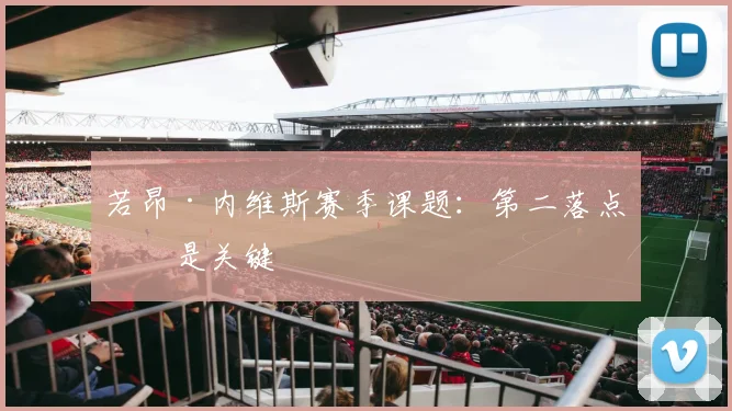 若昂·内维斯赛季课题:第二落点仍是关键
