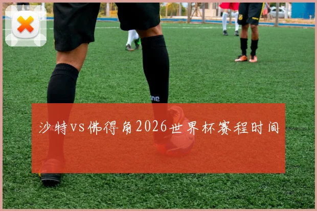 沙特vs佛得角2026世界杯赛程时间
