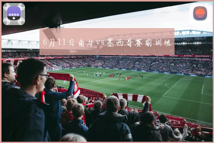 6月11日南非vs墨西哥赛前训练