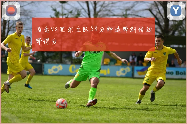 马竞vs里尔主队58分钟边锋斜传边锋得分