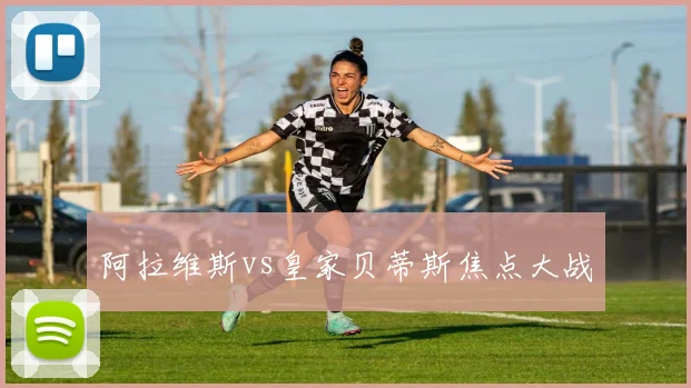 阿拉维斯vs皇家贝蒂斯焦点大战