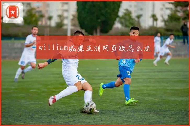 william威廉亚洲网页版怎么进