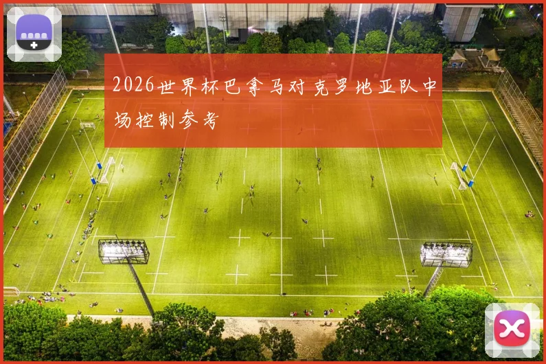 2026世界杯巴拿马对克罗地亚队中场控制参考