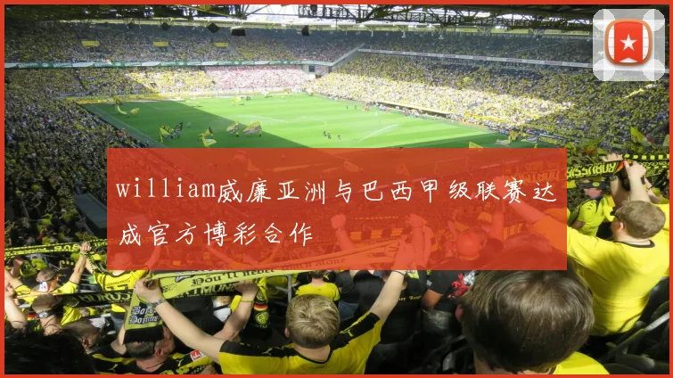 william威廉亚洲与巴西甲级联赛达成官方博彩合作