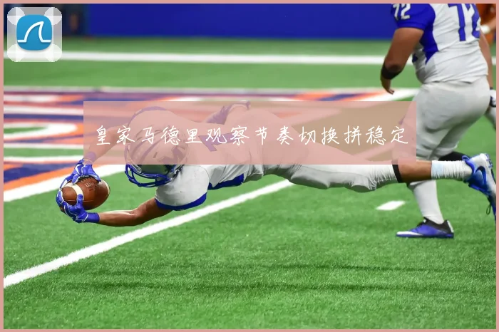 皇家马德里观察节奏切换拼稳定