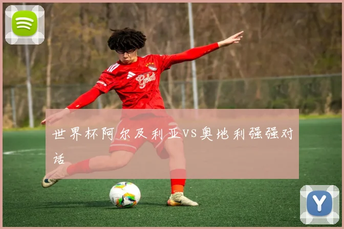 世界杯阿尔及利亚vs奥地利强强对话
