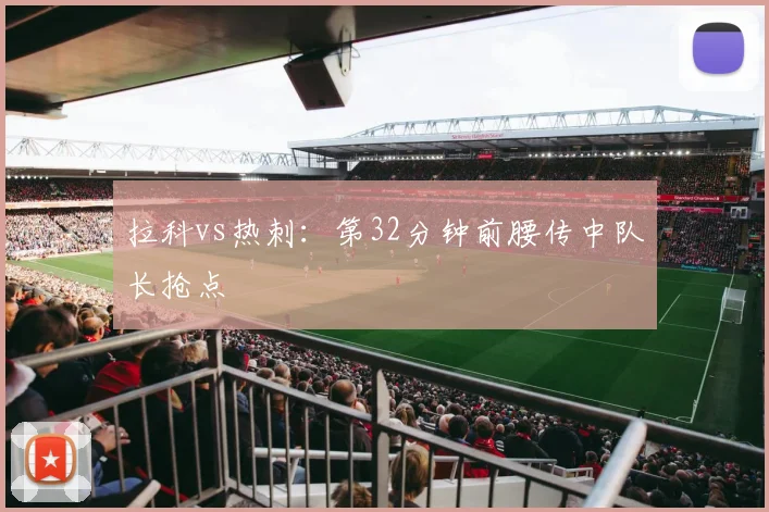 拉科vs热刺：第32分钟前腰传中队长抢点