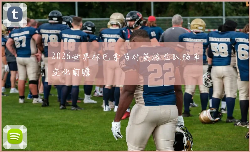 2026世界杯巴拿马对英格兰队赔率变化前瞻