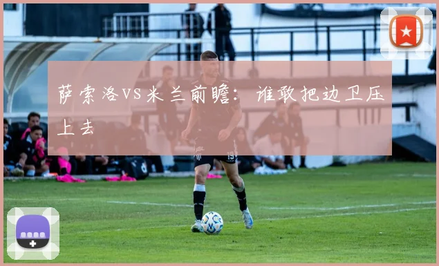 萨索洛vs米兰前瞻:谁敢把边卫压上去