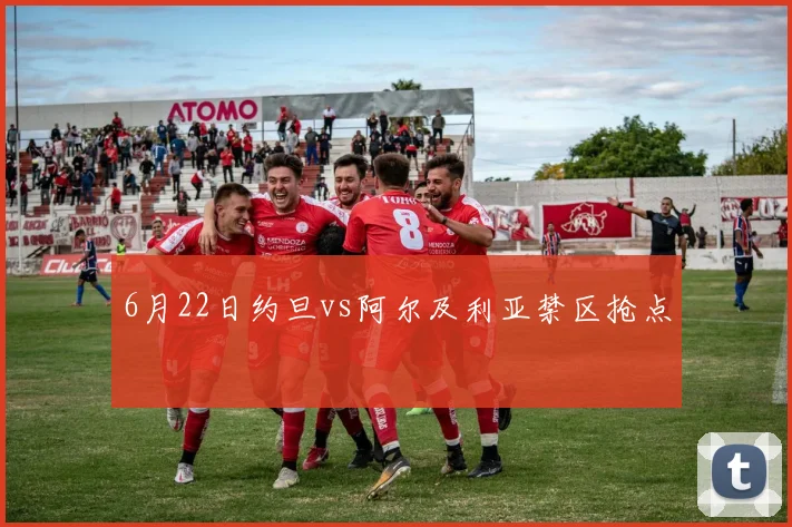 6月22日约旦vs阿尔及利亚禁区抢点