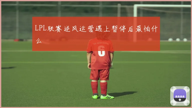 LPL联赛逆风运营遇上暂停后最怕什么