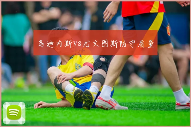 乌迪内斯vs尤文图斯防守质量