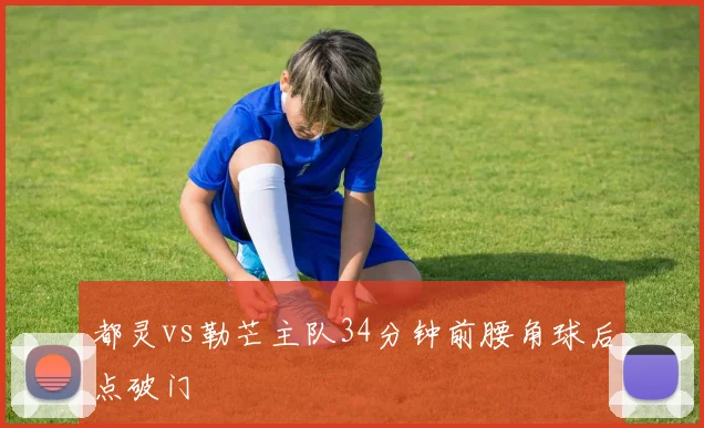 都灵vs勒芒主队34分钟前腰角球后点破门