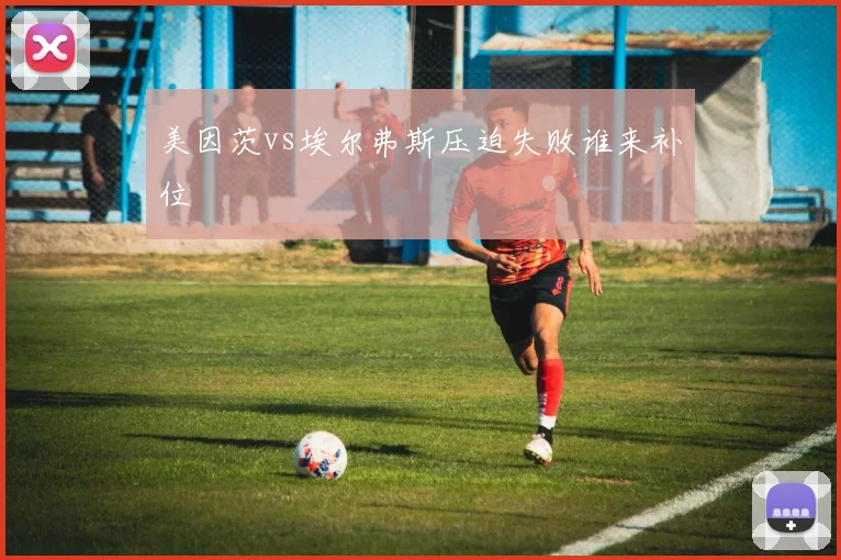 美因茨vs埃尔弗斯压迫失败谁来补位