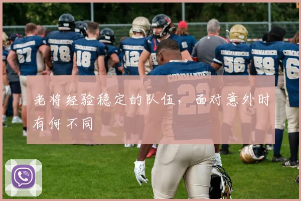 老将经验稳定的队伍，面对意外时有何不同