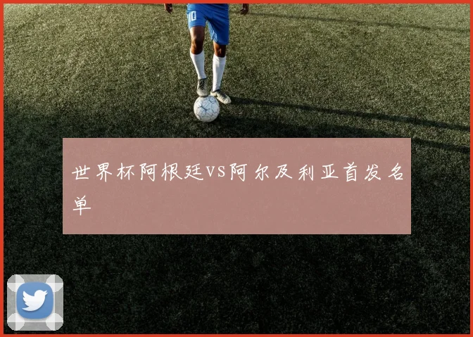 世界杯阿根廷vs阿尔及利亚首发名单
