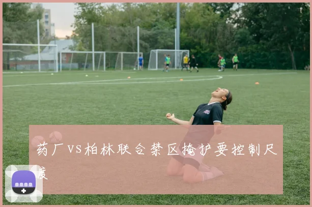药厂vs柏林联合禁区掩护要控制尺度