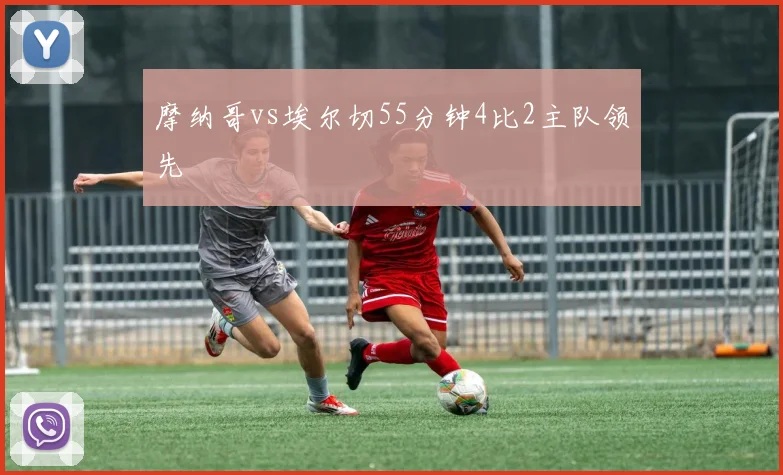 摩纳哥vs埃尔切55分钟4比2主队领先