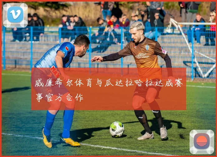 威廉希尔体育与瓜达拉哈拉达成赛事官方合作