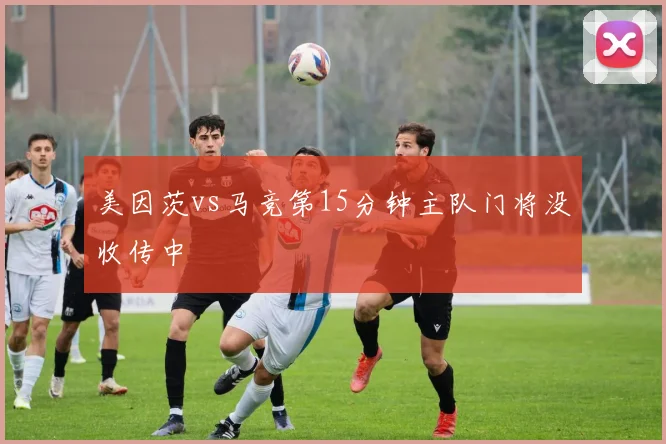 美因茨vs马竞第15分钟主队门将没收传中