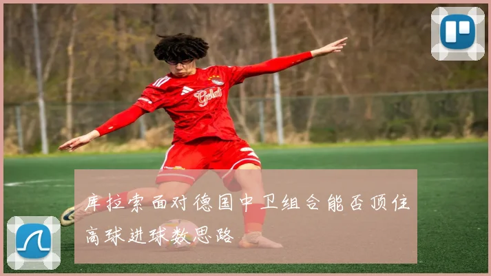 库拉索面对德国中卫组合能否顶住高球进球数思路