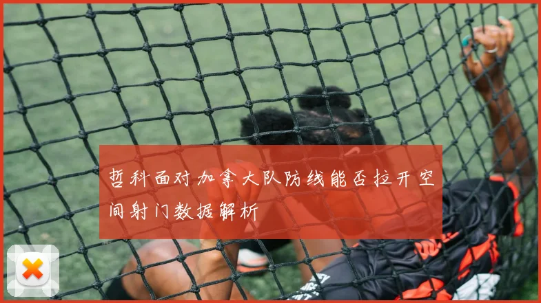 哲科面对加拿大队防线能否拉开空间射门数据解析